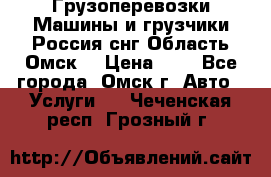 Грузоперевозки.Машины и грузчики.Россия.снг,Область.Омск. › Цена ­ 1 - Все города, Омск г. Авто » Услуги   . Чеченская респ.,Грозный г.